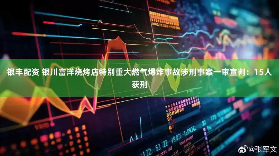 银丰配资 银川富洋烧烤店特别重大燃气爆炸事故涉刑事案一审宣判：15人获刑
