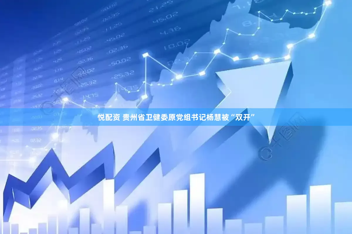 悦配资 贵州省卫健委原党组书记杨慧被“双开”