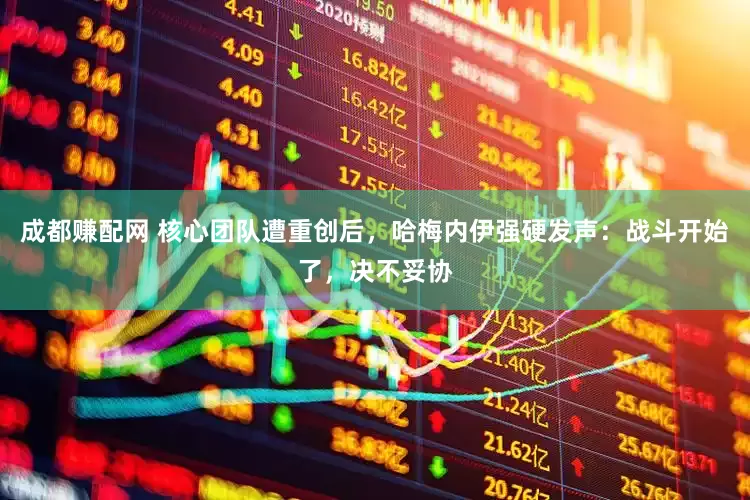 成都赚配网 核心团队遭重创后，哈梅内伊强硬发声：战斗开始了，决不妥协