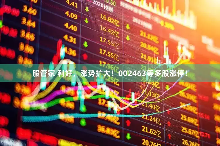 股管家 利好，涨势扩大！002463等多股涨停！