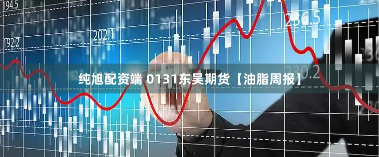 纯旭配资端 0131东吴期货【油脂周报】