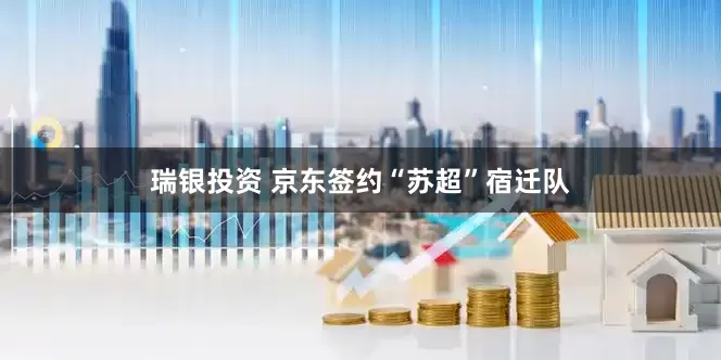 瑞银投资 京东签约“苏超”宿迁队