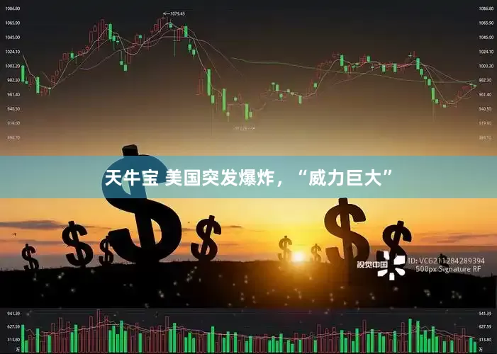 天牛宝 美国突发爆炸，“威力巨大”
