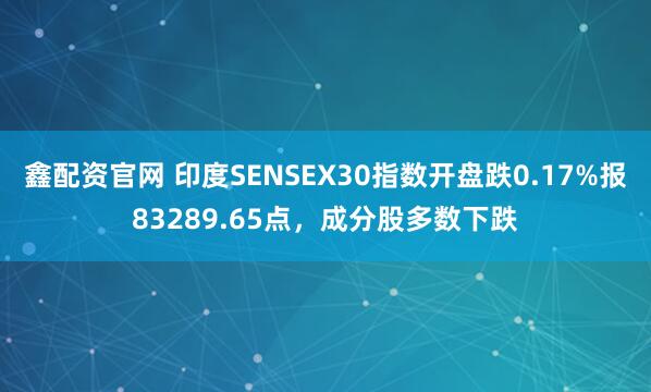 鑫配资官网 印度SENSEX30指数开盘跌0.17%报83289.65点，成分股多数下跌