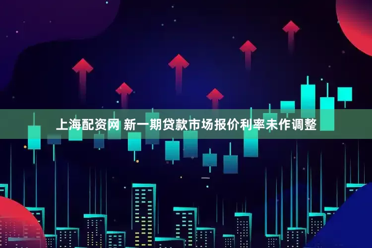 上海配资网 新一期贷款市场报价利率未作调整