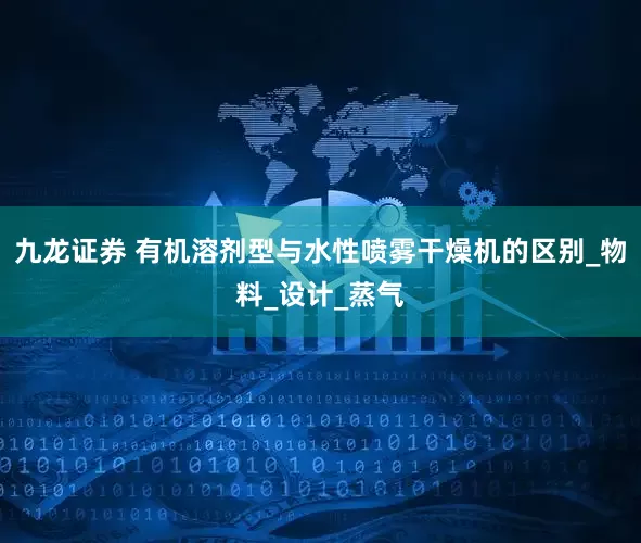 九龙证券 有机溶剂型与水性喷雾干燥机的区别_物料_设计_蒸气