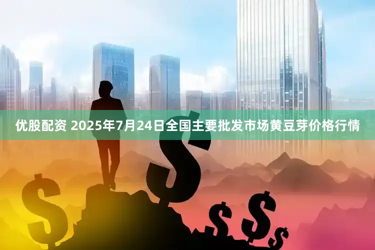 优股配资 2025年7月24日全国主要批发市场黄豆芽价格行情
