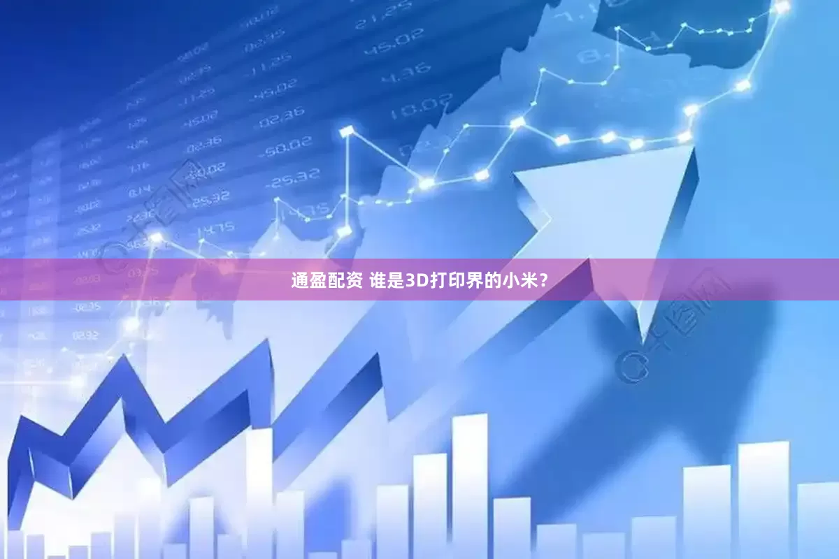 通盈配资 谁是3D打印界的小米？