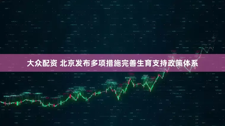 大众配资 北京发布多项措施完善生育支持政策体系