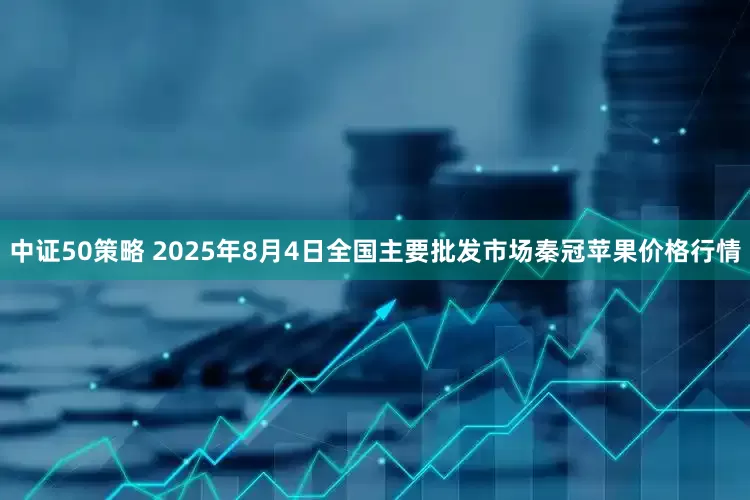 中证50策略 2025年8月4日全国主要批发市场秦冠苹果价格行情