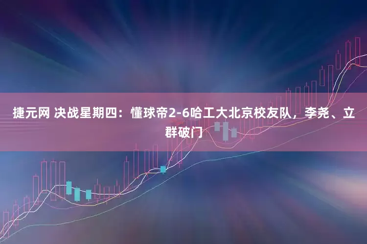 捷元网 决战星期四：懂球帝2-6哈工大北京校友队，李尧、立群破门