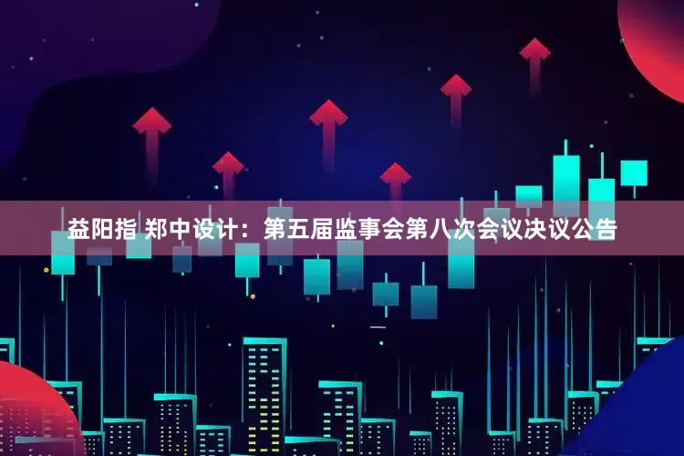 益阳指 郑中设计：第五届监事会第八次会议决议公告