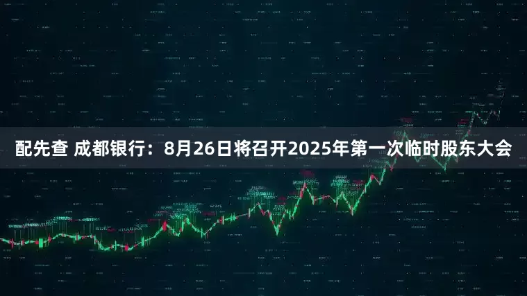 配先查 成都银行：8月26日将召开2025年第一次临时股东大会