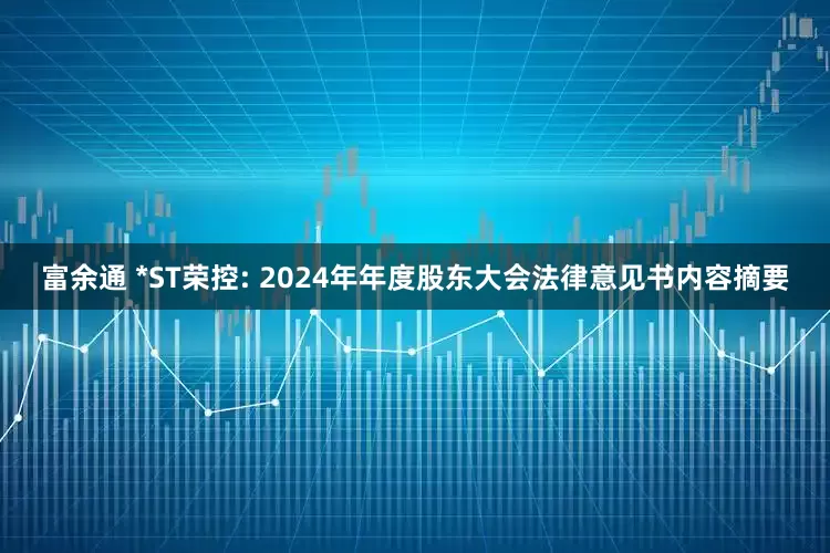 富余通 *ST荣控: 2024年年度股东大会法律意见书内容摘要