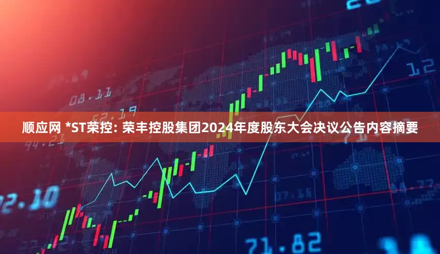 顺应网 *ST荣控: 荣丰控股集团2024年度股东大会决议公告内容摘要