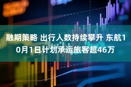 融期策略 出行人数持续攀升 东航10月1日计划承运旅客超46万