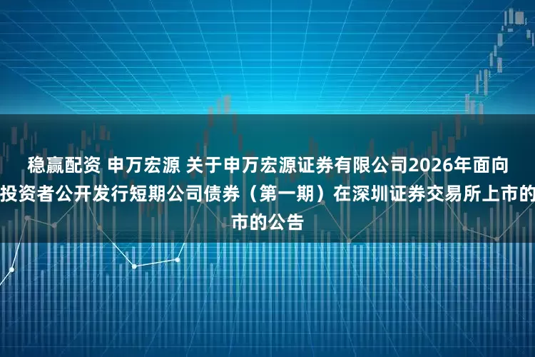 稳赢配资 申万宏源 关于申万宏源证券有限公司2026年面向专业投资者公开发行短期公司债券（第一期）在深圳证券交易所上市的公告