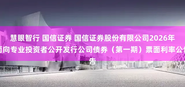 慧眼智行 国信证券 国信证券股份有限公司2026年面向专业投资者公开发行公司债券（第一期）票面利率公告