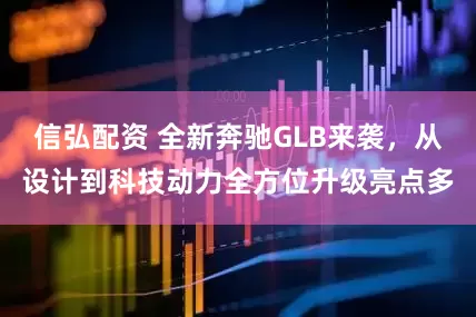 信弘配资 全新奔驰GLB来袭，从设计到科技动力全方位升级亮点多
